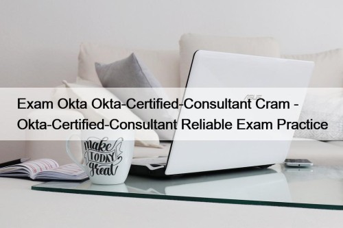 Exam Okta Okta-Certified-Consultant Cram - Okta-Certified-Consultant Reliable Exam ...